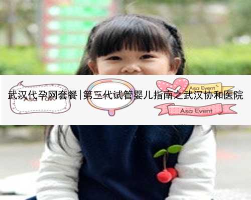 武汉代孕网套餐|第三代试管婴儿指南之武汉协和医院